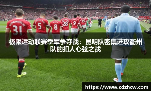 极限运动联赛季军争夺战：昆明队密集进攻衢州队的扣人心弦之战