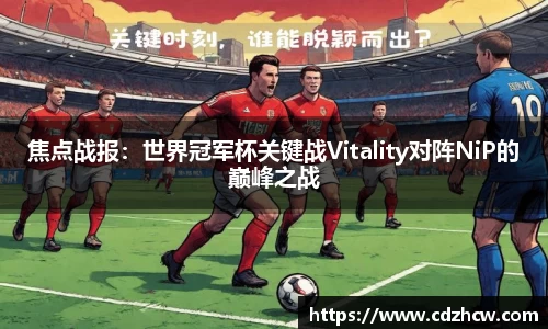 焦点战报：世界冠军杯关键战Vitality对阵NiP的巅峰之战