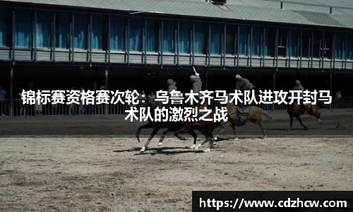 锦标赛资格赛次轮：乌鲁木齐马术队进攻开封马术队的激烈之战