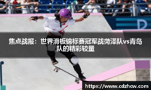 焦点战报：世界滑板锦标赛冠军战菏泽队vs青岛队的精彩较量