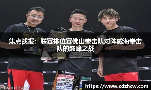 焦点战报：联赛排位赛佛山拳击队对阵威海拳击队的巅峰之战