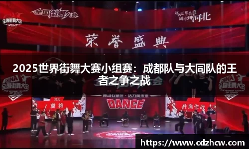 2025世界街舞大赛小组赛：成都队与大同队的王者之争之战