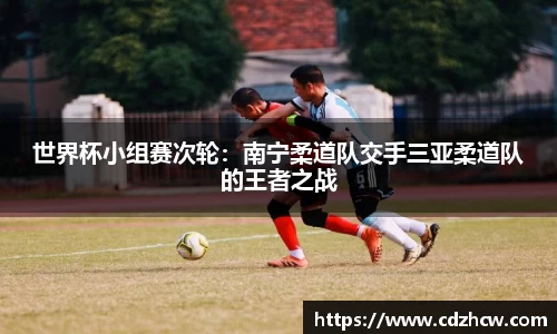 世界杯小组赛次轮：南宁柔道队交手三亚柔道队的王者之战