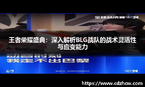 王者荣耀盛典：深入解析BLG战队的战术灵活性与应变能力