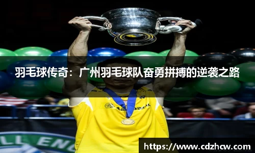 羽毛球传奇：广州羽毛球队奋勇拼搏的逆袭之路