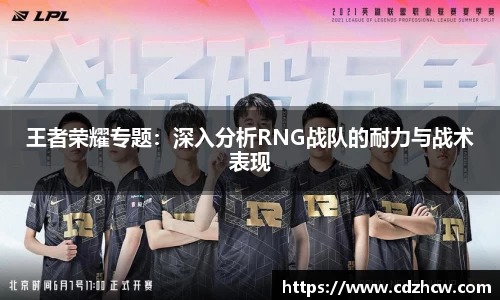 王者荣耀专题：深入分析RNG战队的耐力与战术表现