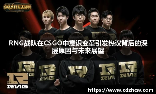 RNG战队在CSGO中意识变革引发热议背后的深层原因与未来展望