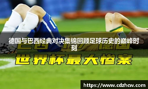 德国与巴西经典对决集锦回顾足球历史的巅峰时刻