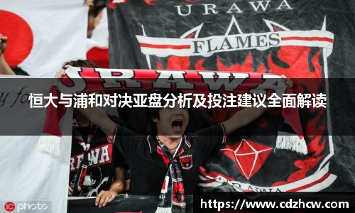 恒大与浦和对决亚盘分析及投注建议全面解读